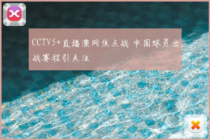 CCTV5+直播澳网焦点战 中国球员出战赛程引关注