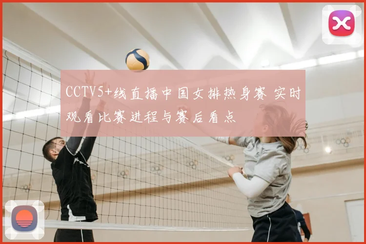 CCTV5+线直播中国女排热身赛 实时观看比赛进程与赛后看点