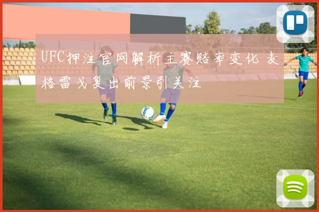 UFC押注官网解析主赛赔率变化 麦格雷戈复出前景引关注