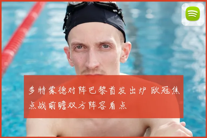 多特蒙德对阵巴黎首发出炉 欧冠焦点战前瞻双方阵容看点