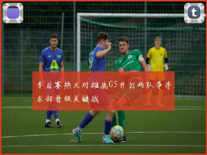 季后赛热火对雄鹿G5开打两队争夺东部晋级关键战