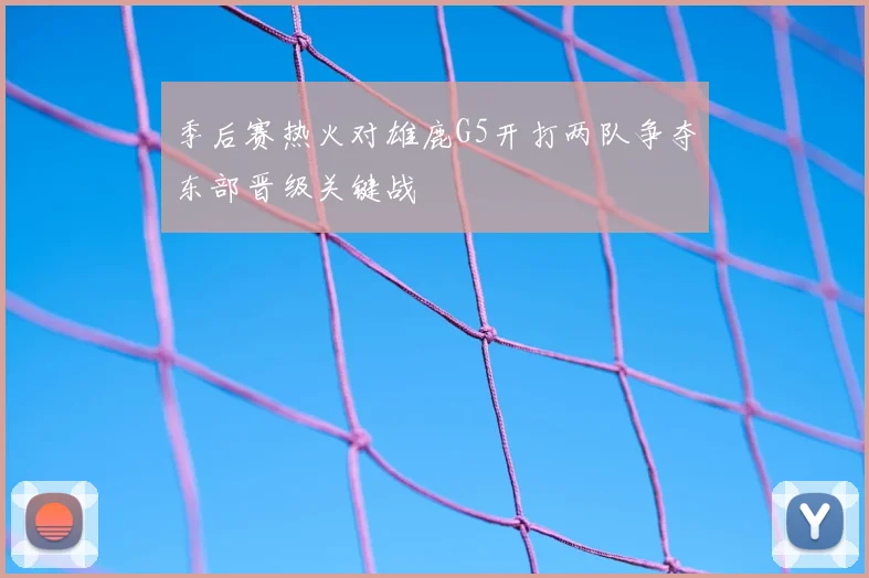 季后赛热火对雄鹿G5开打两队争夺东部晋级关键战