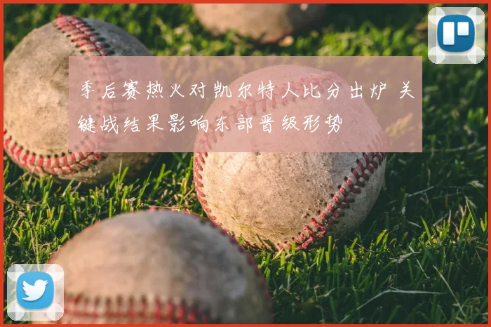 季后赛热火对凯尔特人比分出炉 关键战结果影响东部晋级形势