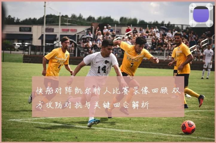 快船对阵凯尔特人比赛录像回顾 双方攻防对抗与关键回合解析