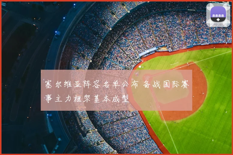 塞尔维亚阵容名单公布 备战国际赛事主力框架基本成型