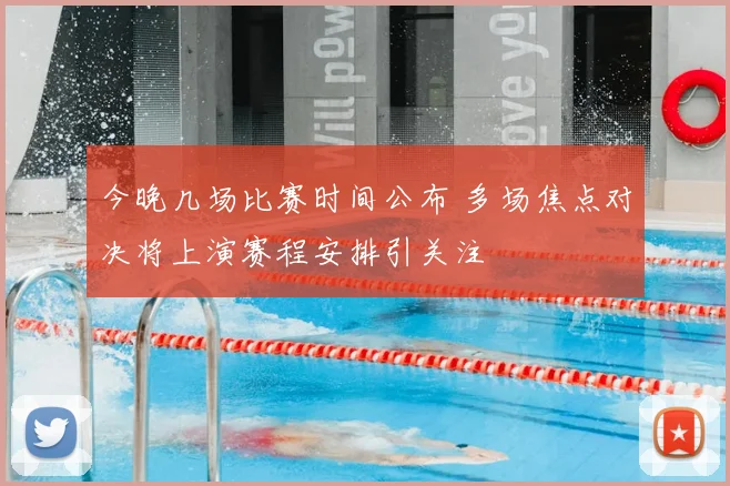 今晚几场比赛时间公布 多场焦点对决将上演赛程安排引关注
