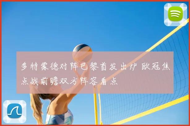 多特蒙德对阵巴黎首发出炉 欧冠焦点战前瞻双方阵容看点